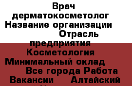 Врач-дерматокосметолог › Название организации ­ Linline › Отрасль предприятия ­ Косметология › Минимальный оклад ­ 60 000 - Все города Работа » Вакансии   . Алтайский край,Новоалтайск г.